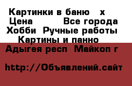 Картинки в баню 17х27 › Цена ­ 300 - Все города Хобби. Ручные работы » Картины и панно   . Адыгея респ.,Майкоп г.